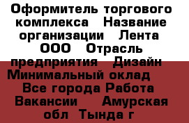 Оформитель торгового комплекса › Название организации ­ Лента, ООО › Отрасль предприятия ­ Дизайн › Минимальный оклад ­ 1 - Все города Работа » Вакансии   . Амурская обл.,Тында г.